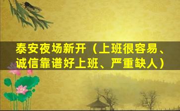 泰安夜场新开（上班很容易、诚信靠谱好上班、严重缺人）